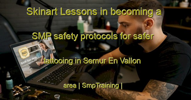 Skinart Lessons in becoming a SMP safety protocols for safer tattooing in Semur En Vallon area | SmpTraining | SmpClasses | SkinartTraining-France